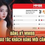 Đăng Ký MM88 | Toàn Bộ Thao Tác Khách Hàng Mới Cần Thực Hiện